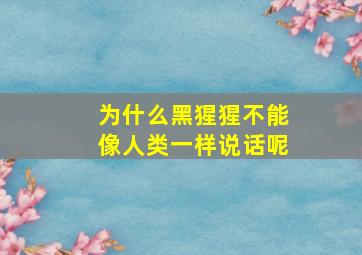 为什么黑猩猩不能像人类一样说话呢