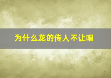 为什么龙的传人不让唱