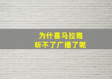 为什喜马拉雅听不了广播了呢