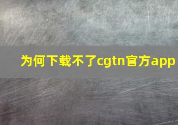 为何下载不了cgtn官方app