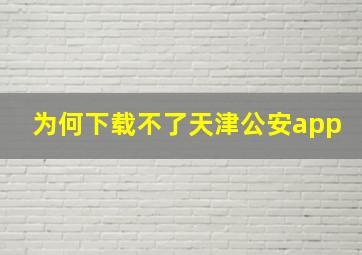 为何下载不了天津公安app