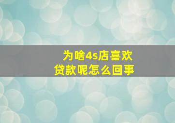 为啥4s店喜欢贷款呢怎么回事