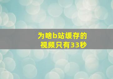 为啥b站缓存的视频只有33秒