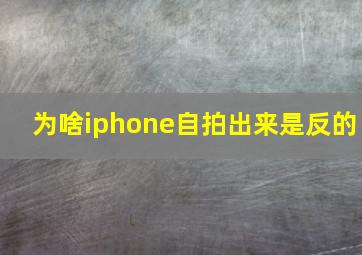 为啥iphone自拍出来是反的