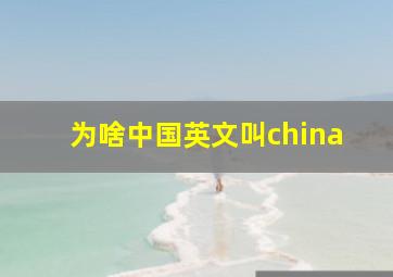 为啥中国英文叫china