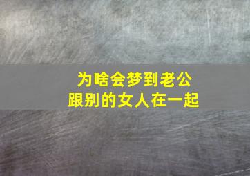 为啥会梦到老公跟别的女人在一起