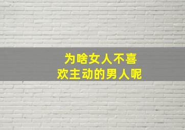 为啥女人不喜欢主动的男人呢