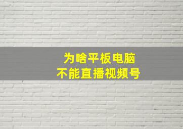 为啥平板电脑不能直播视频号