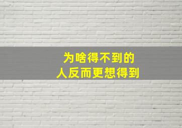 为啥得不到的人反而更想得到