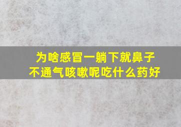 为啥感冒一躺下就鼻子不通气咳嗽呢吃什么药好