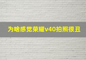 为啥感觉荣耀v40拍照很丑