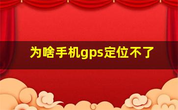 为啥手机gps定位不了