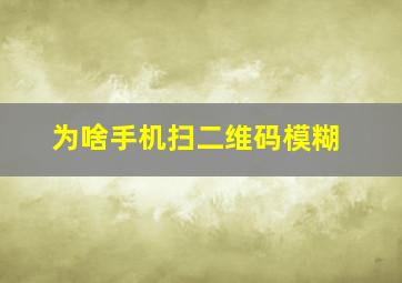 为啥手机扫二维码模糊