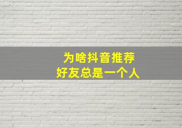 为啥抖音推荐好友总是一个人