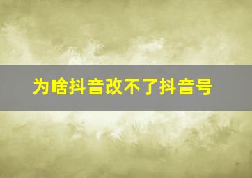 为啥抖音改不了抖音号