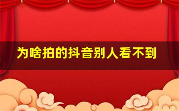 为啥拍的抖音别人看不到