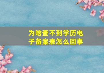 为啥查不到学历电子备案表怎么回事