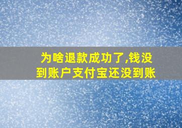 为啥退款成功了,钱没到账户支付宝还没到账