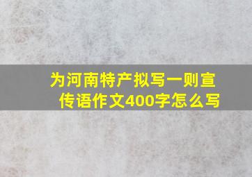 为河南特产拟写一则宣传语作文400字怎么写