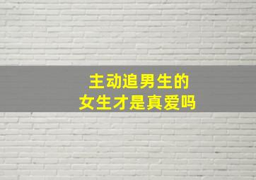 主动追男生的女生才是真爱吗