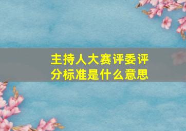 主持人大赛评委评分标准是什么意思