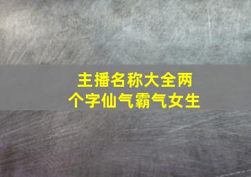 主播名称大全两个字仙气霸气女生