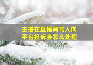 主播在直播间骂人向平台投诉会怎么处理