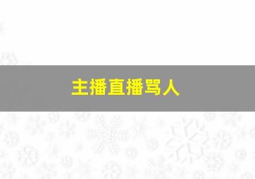 主播直播骂人