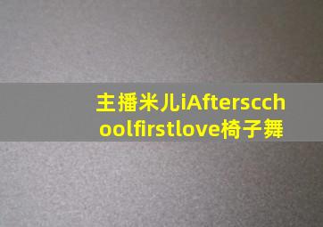 主播米儿iAfterscchoolfirstlove椅子舞