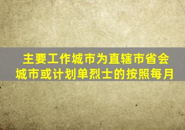 主要工作城市为直辖市省会城市或计划单烈士的按照每月