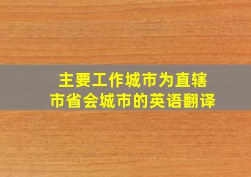 主要工作城市为直辖市省会城市的英语翻译