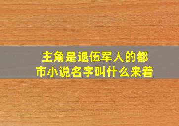 主角是退伍军人的都市小说名字叫什么来着