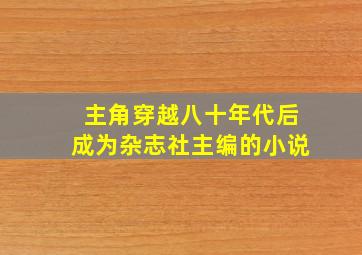 主角穿越八十年代后成为杂志社主编的小说