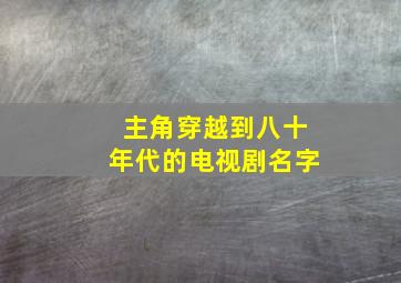 主角穿越到八十年代的电视剧名字