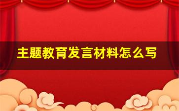 主题教育发言材料怎么写