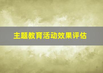 主题教育活动效果评估