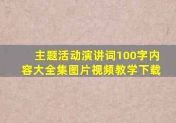 主题活动演讲词100字内容大全集图片视频教学下载