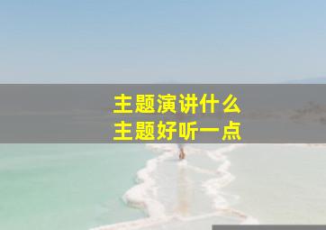 主题演讲什么主题好听一点