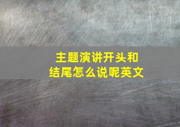 主题演讲开头和结尾怎么说呢英文