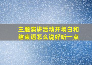 主题演讲活动开场白和结束语怎么说好听一点