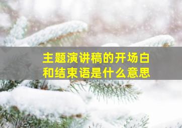 主题演讲稿的开场白和结束语是什么意思