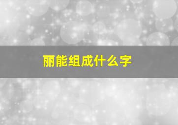 丽能组成什么字