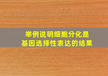 举例说明细胞分化是基因选择性表达的结果