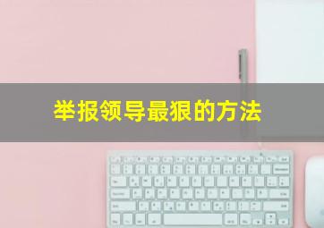 举报领导最狠的方法