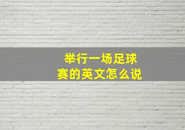 举行一场足球赛的英文怎么说