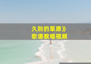 久别的草原》歌谱教唱视频