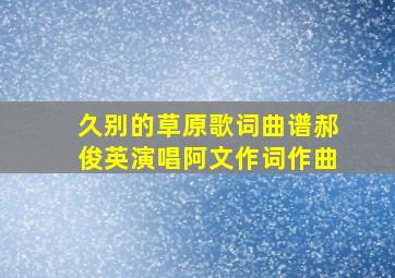 久别的草原歌词曲谱郝俊英演唱阿文作词作曲