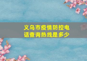 义乌市疫情防控电话查询热线是多少