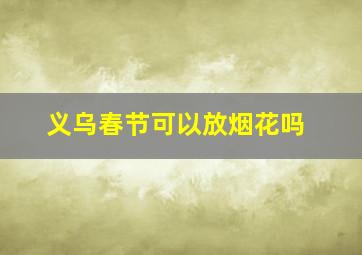 义乌春节可以放烟花吗