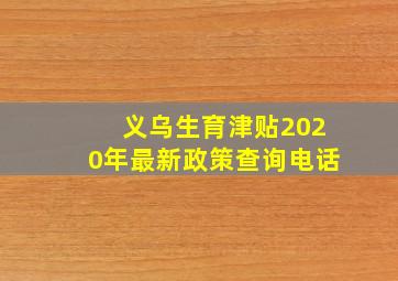 义乌生育津贴2020年最新政策查询电话